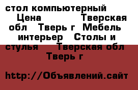 стол компьютерный   3000 › Цена ­ 3 000 - Тверская обл., Тверь г. Мебель, интерьер » Столы и стулья   . Тверская обл.,Тверь г.